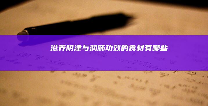 滋养阴津与润肺功效的食材有哪些